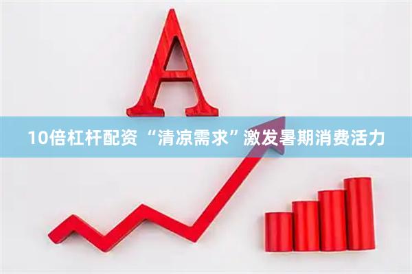 10倍杠杆配资 “清凉需求”激发暑期消费活力
