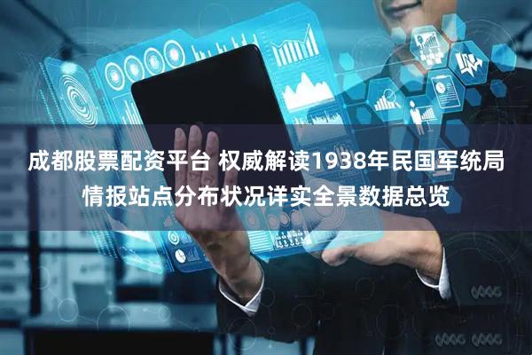 成都股票配资平台 权威解读1938年民国军统局情报站点分布状况详实全景数据总览