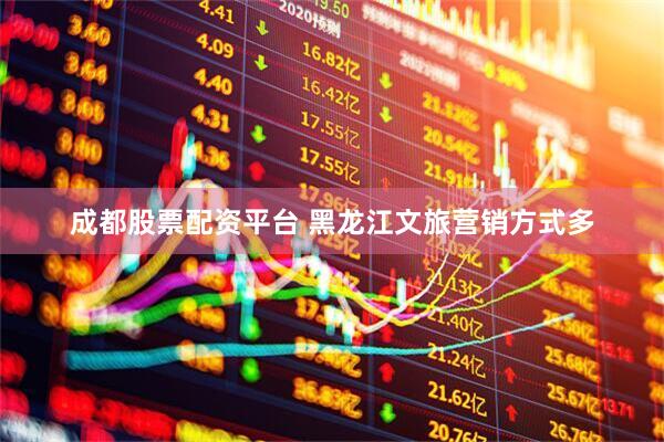 成都股票配资平台 黑龙江文旅营销方式多