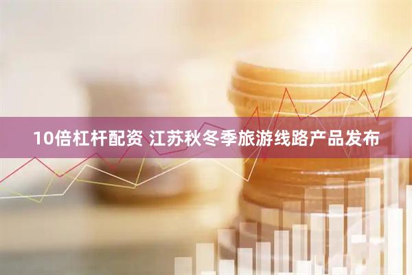 10倍杠杆配资 江苏秋冬季旅游线路产品发布