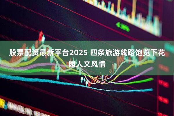股票配资最新平台2025 四条旅游线路饱览下花园人文风情