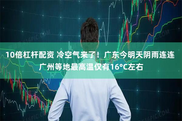 10倍杠杆配资 冷空气来了！广东今明天阴雨连连 广州等地最高温仅有16°C左右