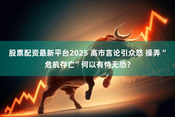 股票配资最新平台2025 高市言论引众怒 操弄“危机存亡”何以有恃无恐？