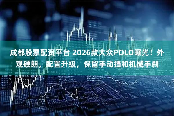 成都股票配资平台 2026款大众POLO曝光！外观硬朗，配置升级，保留手动挡和机械手刹