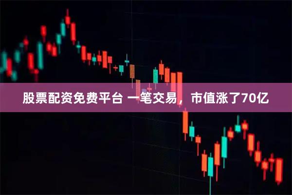 股票配资免费平台 一笔交易，市值涨了70亿