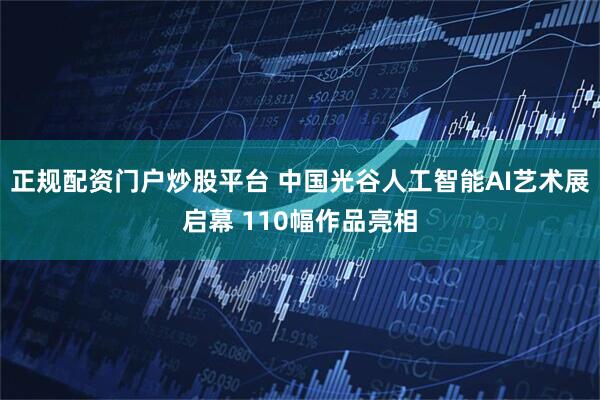 正规配资门户炒股平台 中国光谷人工智能AI艺术展启幕 110幅作品亮相