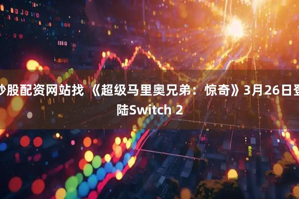 炒股配资网站找 《超级马里奥兄弟：惊奇》3月26日登陆Switch 2