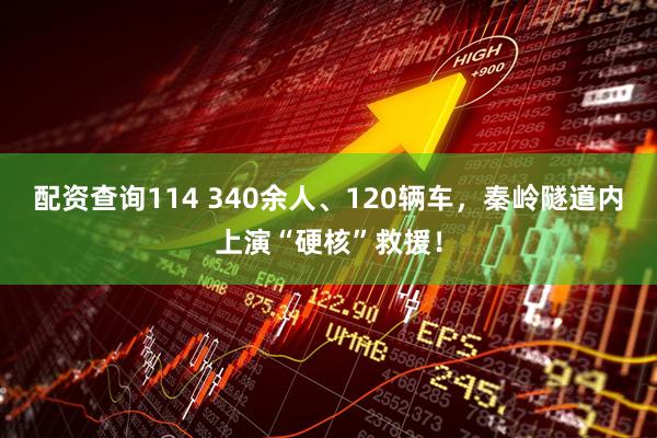 配资查询114 340余人、120辆车，秦岭隧道内上演“硬核”救援！