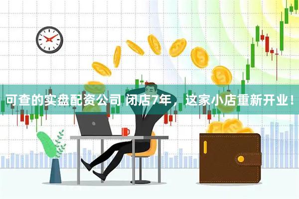 可查的实盘配资公司 闭店7年，这家小店重新开业！