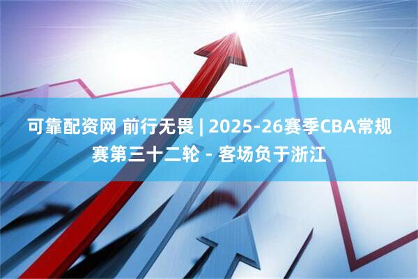 可靠配资网 前行无畏 | 2025-26赛季CBA常规赛第三十二轮 - 客场负于浙江