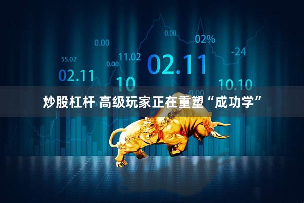 炒股杠杆 高级玩家正在重塑“成功学”
