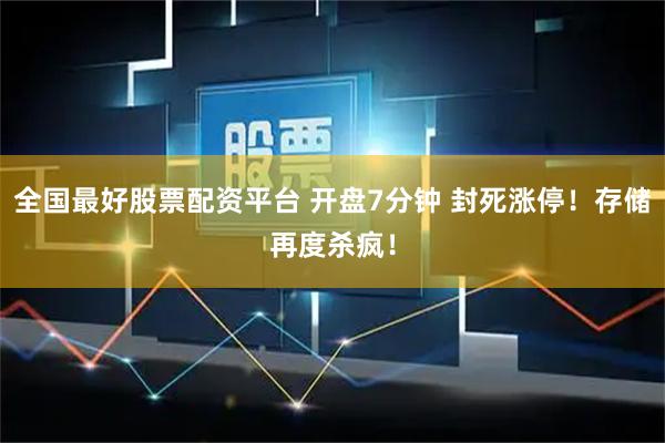 全国最好股票配资平台 开盘7分钟 封死涨停！存储再度杀疯！