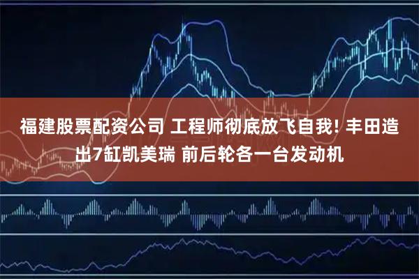 福建股票配资公司 工程师彻底放飞自我! 丰田造出7缸凯美瑞 前后轮各一台发动机