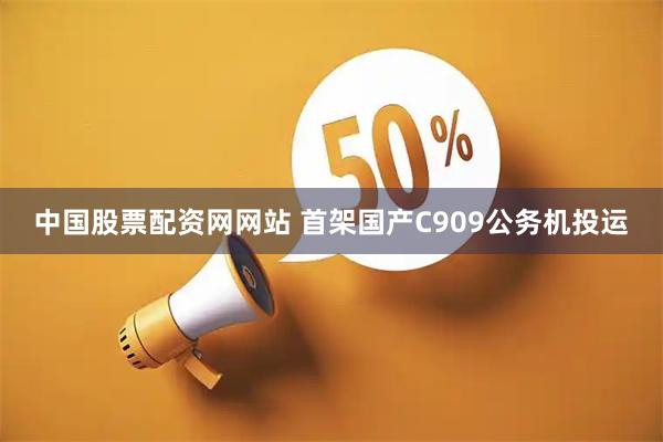 中国股票配资网网站 首架国产C909公务机投运