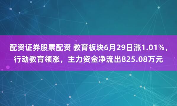 配资证券股票配资 教育板块6月29日涨1.01%，行动教育领涨，主力资金净流出825.08万元