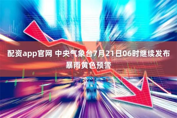 配资app官网 中央气象台7月21日06时继续发布暴雨黄色预警